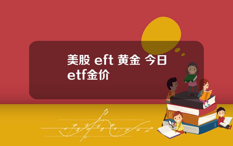 美股 eft 黄金 今日etf金价